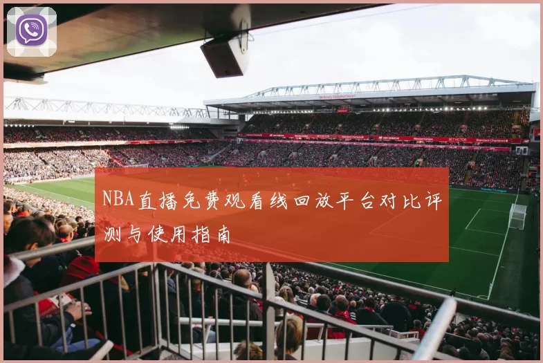 NBA直播免费观看线回放平台对比评测与使用指南