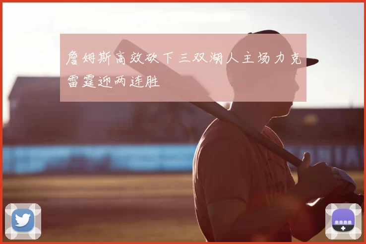 詹姆斯高效砍下三双湖人主场力克雷霆迎两连胜