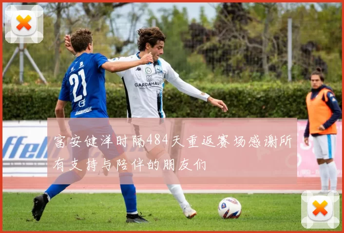 富安健洋时隔484天重返赛场感谢所有支持与陪伴的朋友们