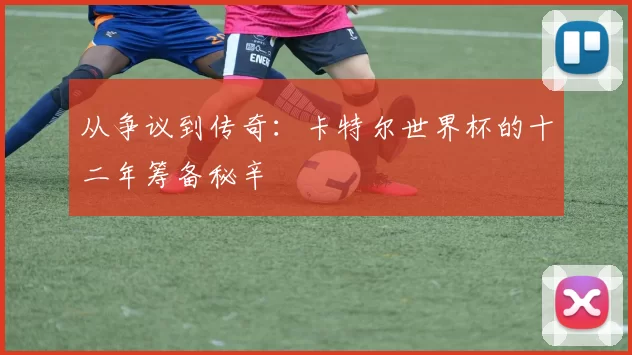 从争议到传奇:卡特尔世界杯的十二年筹备秘辛
