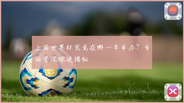 上届世界杯究竟在哪一年举办？专访资深球迷揭秘