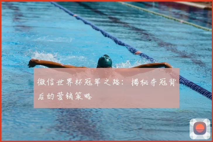 微信世界杯冠军之路:揭秘夺冠背后的营销策略