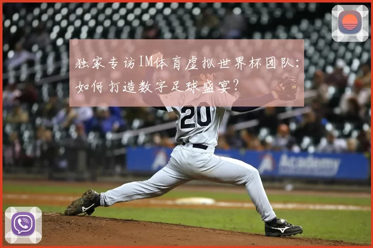 独家专访IM体育虚拟世界杯团队:如何打造数字足球盛宴?