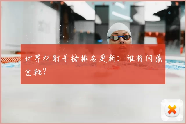 世界杯射手榜排名更新：谁将问鼎金靴？