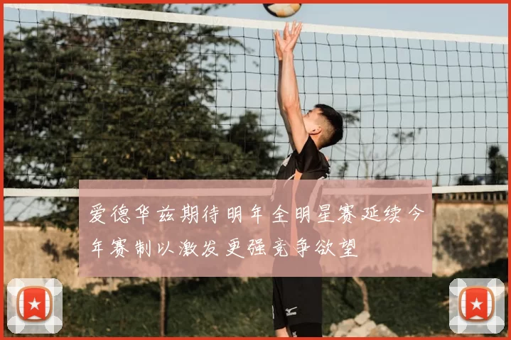 爱德华兹期待明年全明星赛延续今年赛制以激发更强竞争欲望
