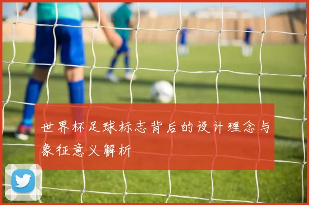 世界杯足球标志背后的设计理念与象征意义解析