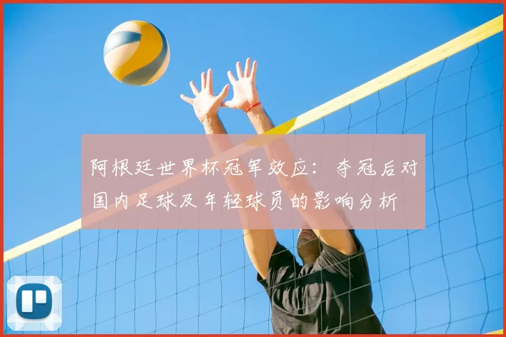 阿根廷世界杯冠军效应:夺冠后对国内足球及年轻球员的影响分析
