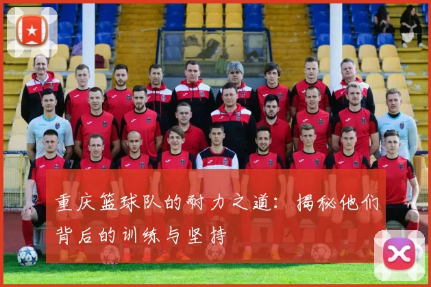 重庆篮球队的耐力之道:揭秘他们背后的训练与坚持