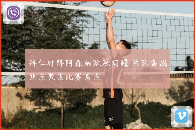 拜仁对阵阿森纳欧冠前瞻 两队备战焦点聚集比赛看点