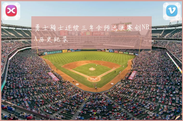 勇士骑士连续三年会师总决赛创NBA历史纪录