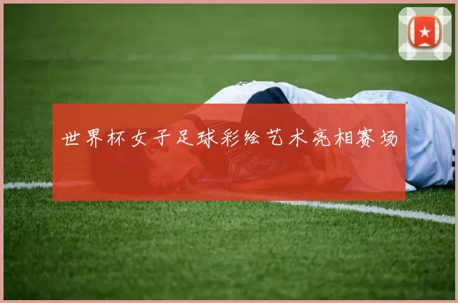 世界杯女子足球彩绘艺术亮相赛场