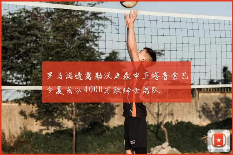 罗马诺透露勒沃库森中卫塔普索巴今夏或以4000万欧转会离队