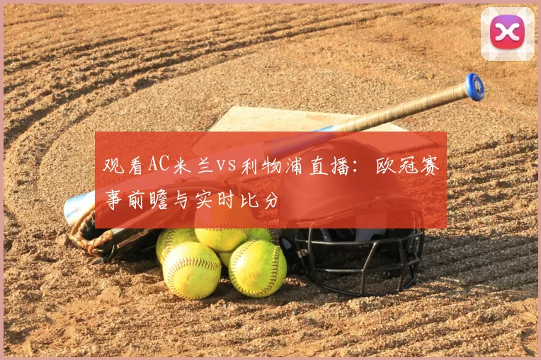 观看AC米兰vs利物浦直播:欧冠赛事前瞻与实时比分