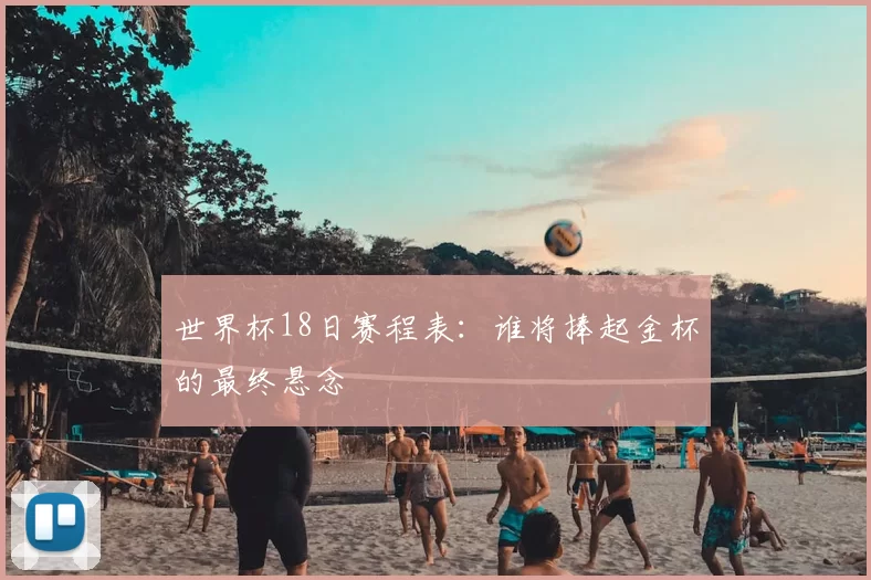 世界杯18日赛程表:谁将捧起金杯的最终悬念