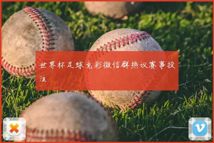 世界杯足球竞彩微信群热议赛事投注