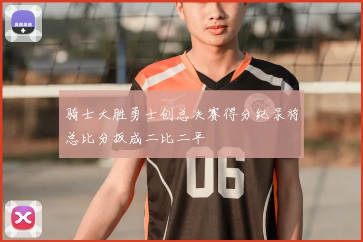 骑士大胜勇士创总决赛得分纪录将总比分扳成二比二平