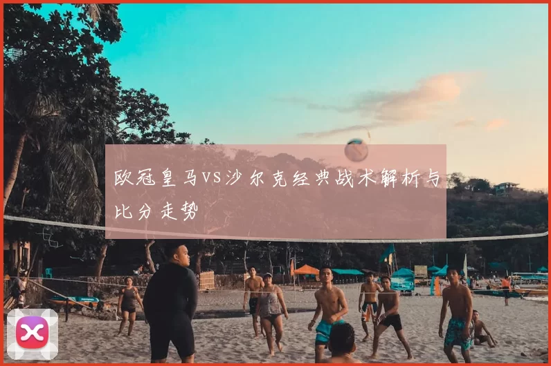 欧冠皇马vs沙尔克经典战术解析与比分走势
