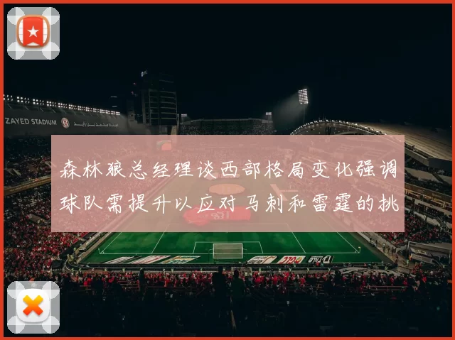 森林狼总经理谈西部格局变化强调球队需提升以应对马刺和雷霆的挑战