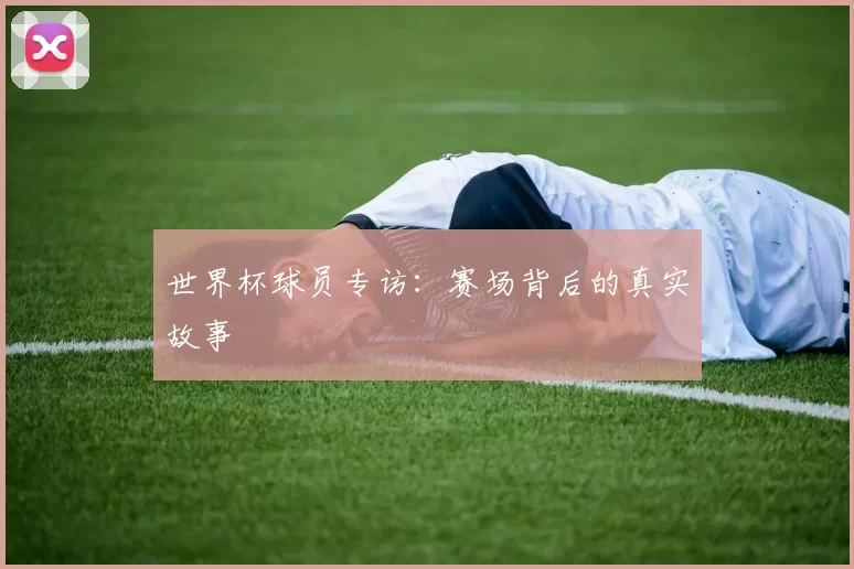 世界杯球员专访:赛场背后的真实故事