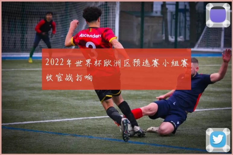 2022年世界杯欧洲区预选赛小组赛收官战打响