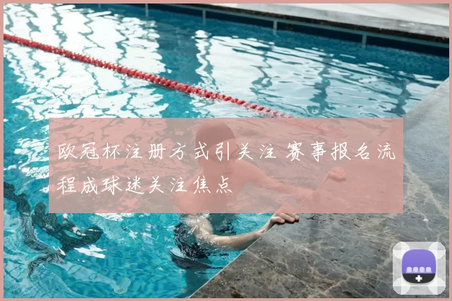 欧冠杯注册方式引关注 赛事报名流程成球迷关注焦点