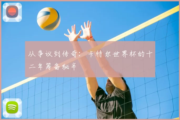 从争议到传奇：卡特尔世界杯的十二年筹备秘辛